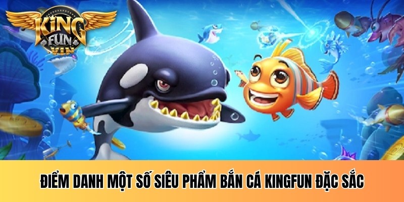 Điểm danh một số siêu phẩm bắn cá Kingfun đặc sắc